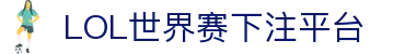 LOL世界赛下注平台：最安全的投注环境